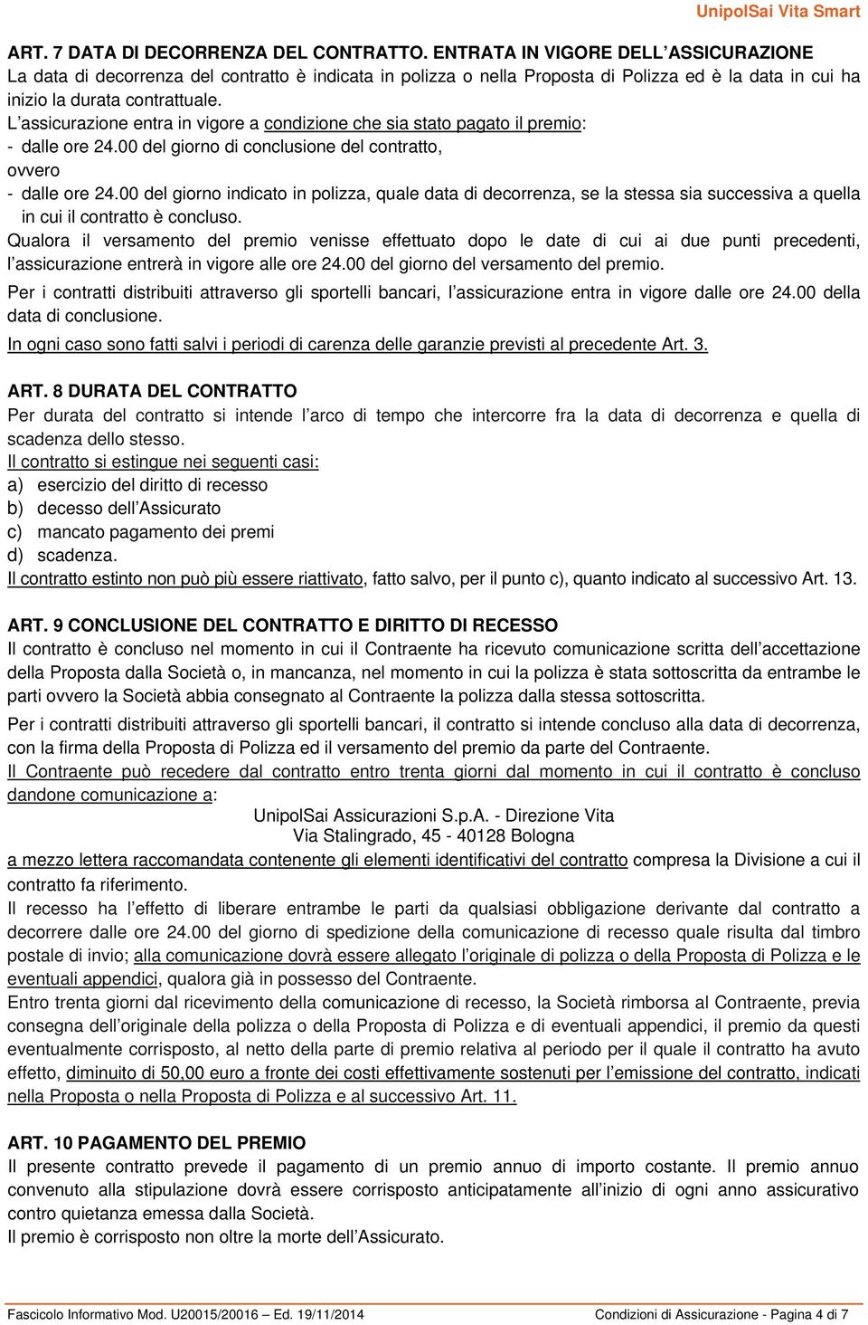 L assicurazione entra in vigore a condizione che sia stato pagato il premio: - dalle ore 24.00 del giorno di conclusione del contratto, ovvero - dalle ore 24.