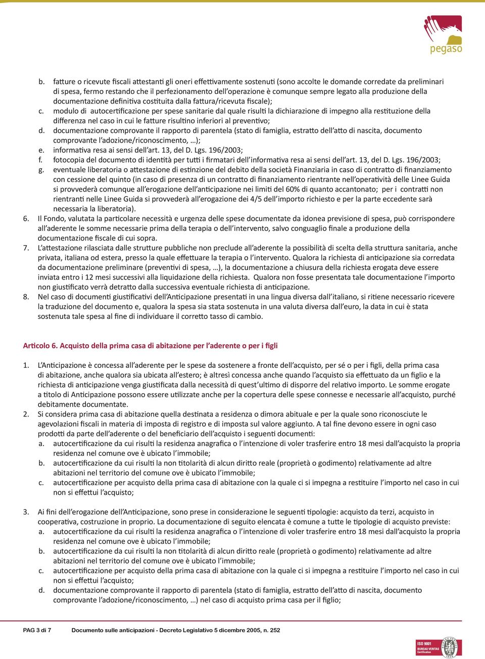 modulo di autocertificazione per spese sanitarie dal quale risulti la dichiarazione di impegno alla restituzione della differenza nel caso in cui le fatture risultino inferiori al preventivo; d.