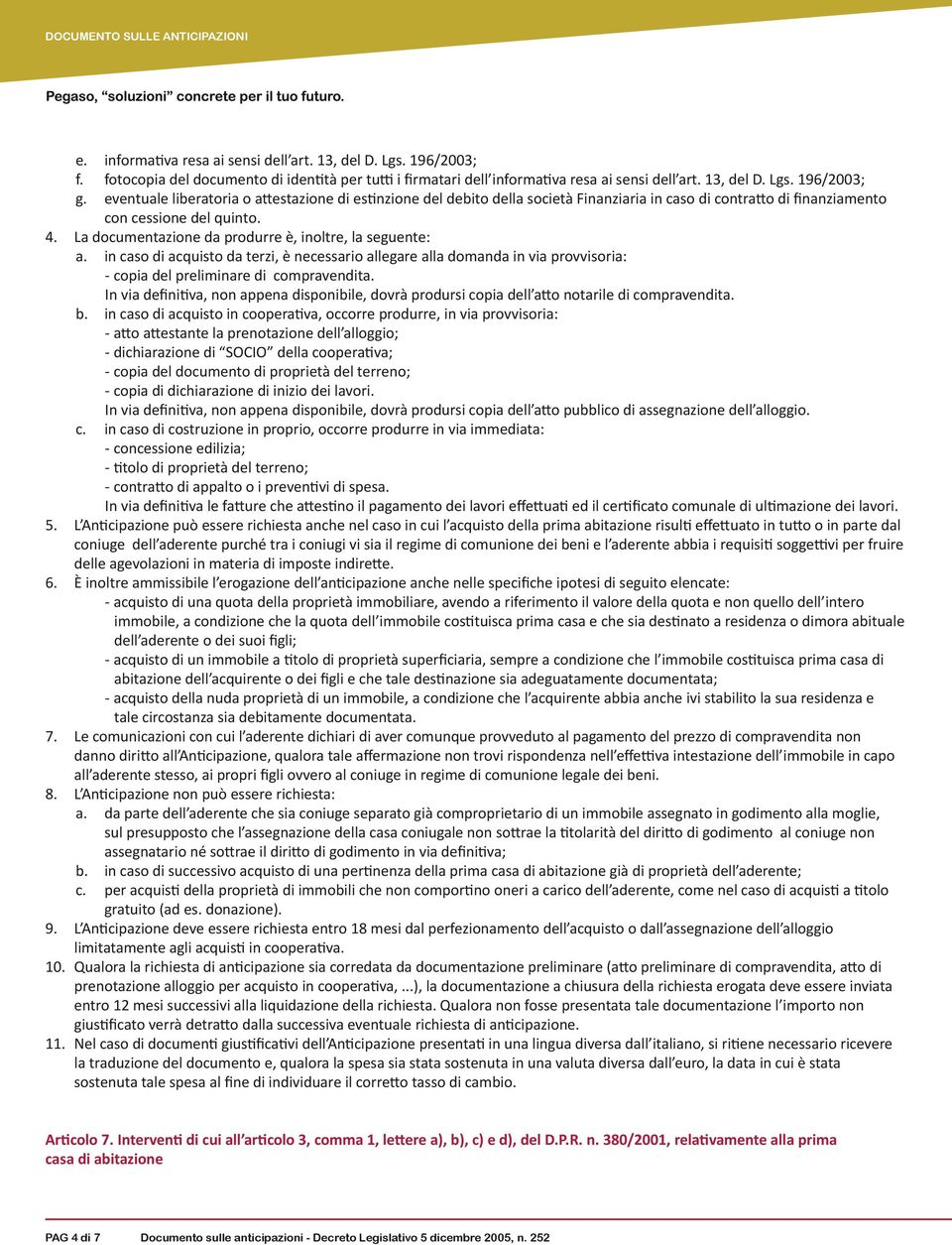 La documentazione da produrre è, inoltre, la seguente: a. in caso di acquisto da terzi, è necessario allegare alla domanda in via provvisoria: - copia del preliminare di compravendita.