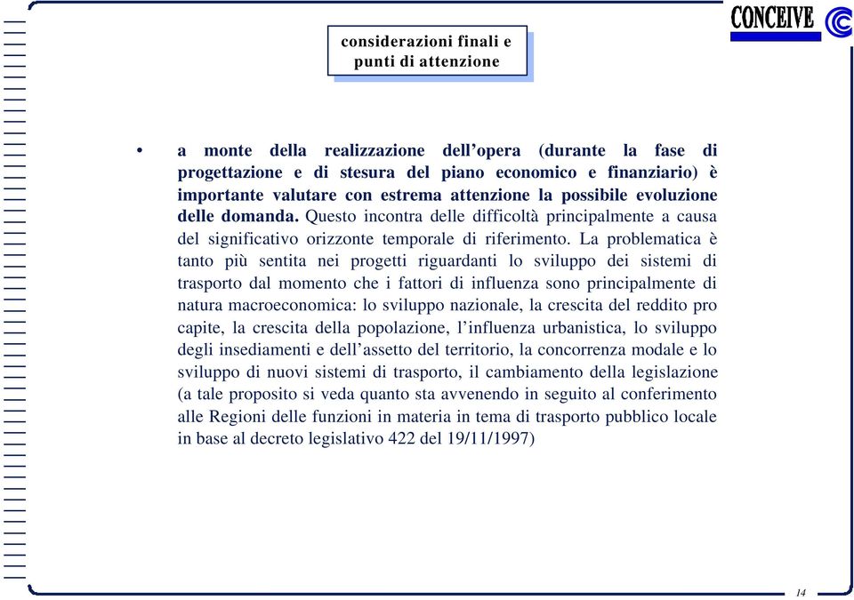 La problematica è tanto più sentita nei progetti riguardanti lo sviluppo dei sistemi trasporto dal momento che i fattori influenza sono principalmente natura macroeconomica: lo sviluppo nazionale, la