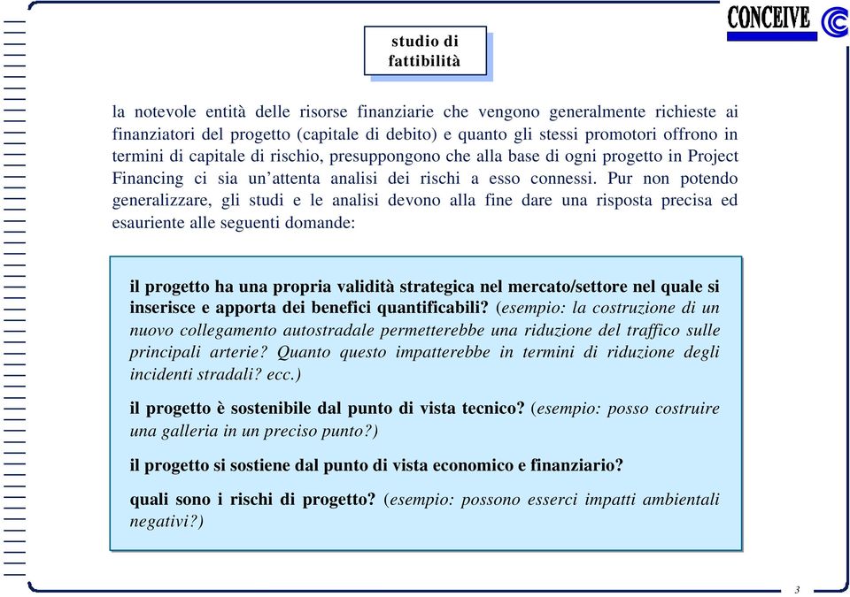 Pur non potendo generalizzare, gli stu e le analisi devono alla fine dare una risposta precisa ed esauriente alle seguenti domande: il progetto ha una propria valità strategica nel mercato/settore