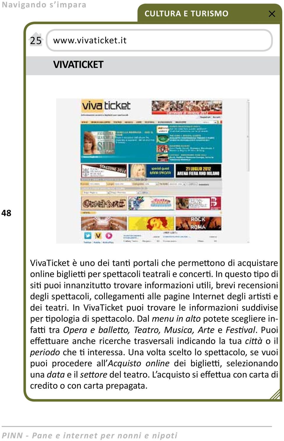 In VivaTicket puoi trovare le informazioni suddivise per tipologia di spettacolo. Dal menu in alto potete scegliere infatti tra Opera e balletto, Teatro, Musica, Arte e Festival.