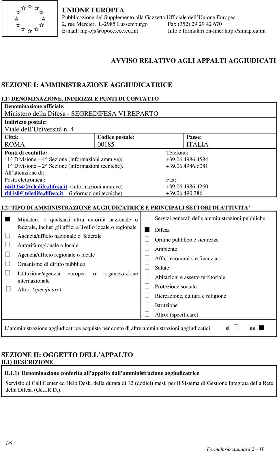 1) DENOMINAZIONE, INDIRIZZI E PUNTI DI CONTATTO Denominazione ufficiale: Ministero della Difesa - SEGREDIFESA VI REPARTO Indirizzo postale: Viale dell Università n.