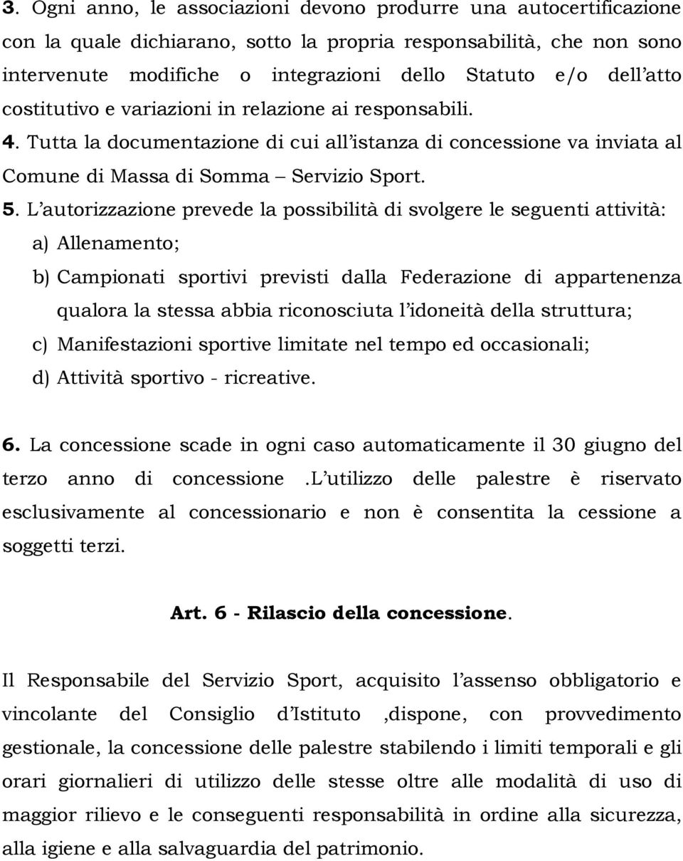 L autorizzazione prevede la possibilità di svolgere le seguenti attività: a) Allenamento; b) Campionati sportivi previsti dalla Federazione di appartenenza qualora la stessa abbia riconosciuta l