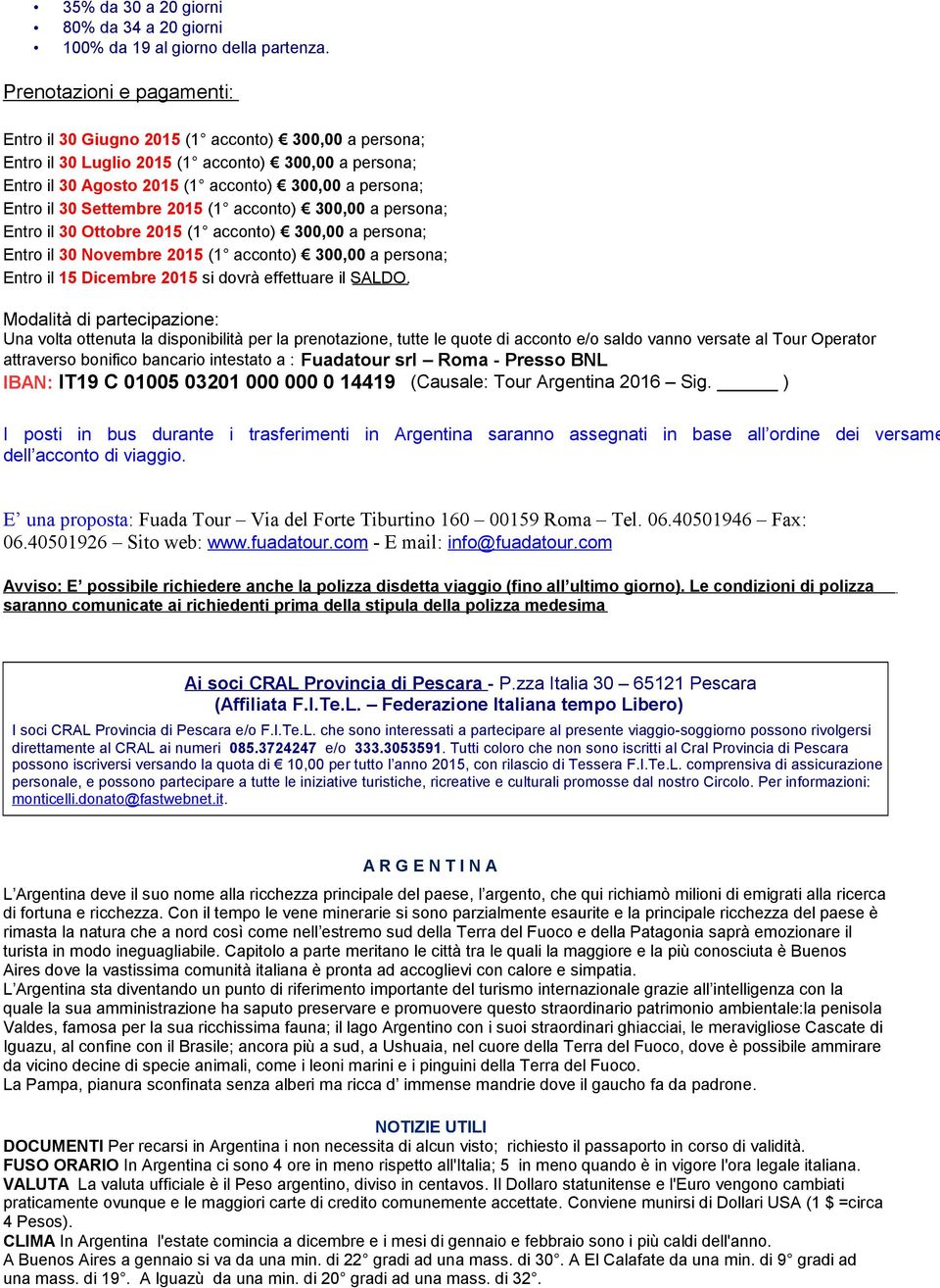 Settembre 2015 (1 acconto) 300,00 a persona; Entro il 30 Ottobre 2015 (1 acconto) 300,00 a persona; Entro il 30 Novembre 2015 (1 acconto) 300,00 a persona; Entro il 15 Dicembre 2015 si dovrà