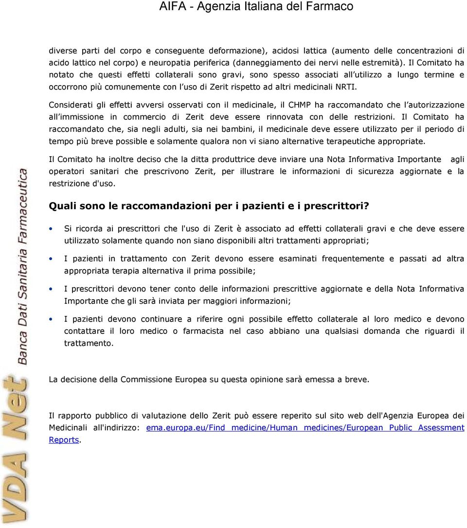 Considerati gli effetti avversi osservati con il medicinale, il CHMP ha raccomandato che l autorizzazione all immissione in commercio di Zerit deve essere rinnovata con delle restrizioni.