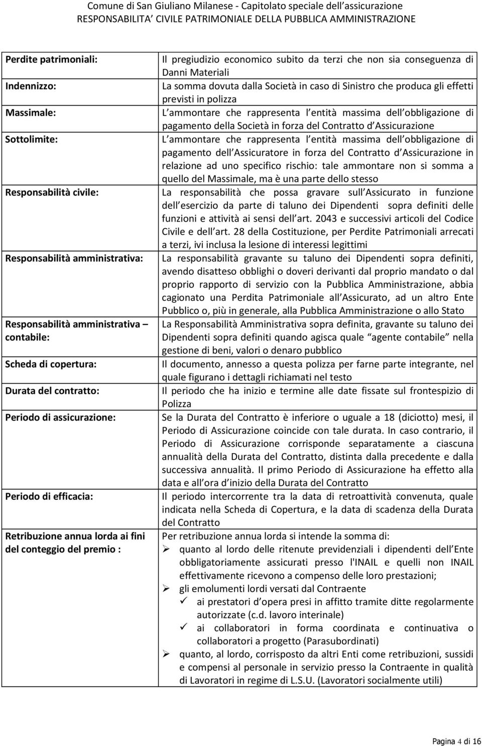 somma dovuta dalla Società in caso di Sinistro che produca gli effetti previsti in polizza L ammontare che rappresenta l entità massima dell obbligazione di pagamento della Società in forza del