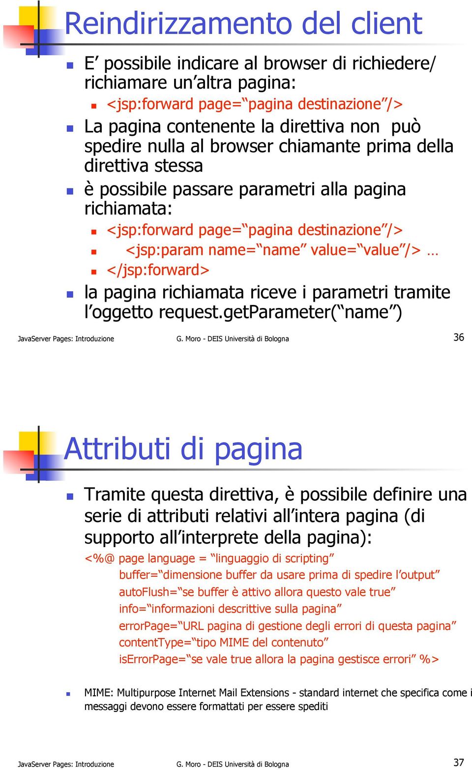 ! <jsp:forward page= pagina destinazione />!! <jsp:param name= name value= value />!! </jsp:forward>!! la pagina richiamata riceve i parametri tramite l oggetto request.
