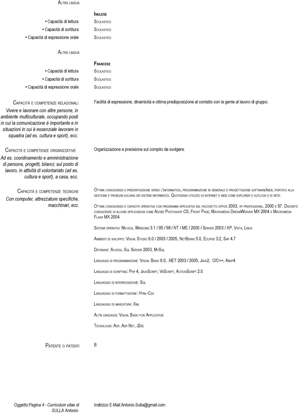 (ad es. cultura e sport), ecc. Facilità di espressione, dinamicità e ottima predisposizione al contatto con la gente al lavoro di gruppo. CAPACITÀ E COMPETENZE ORGANIZZATIVE Ad es.