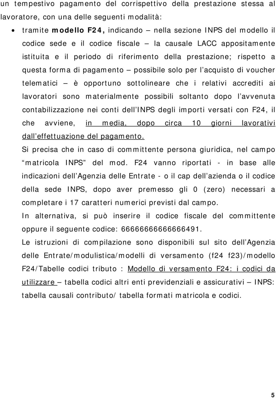 opportuno sottolineare che i relativi accrediti ai lavoratori sono materialmente possibili soltanto dopo l avvenuta contabilizzazione nei conti dell INPS degli importi versati con F24, il che