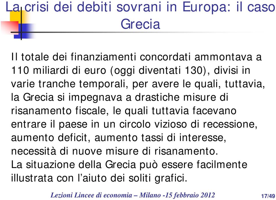 facevano entrare il paese in un circolo vizioso di recessione, aumento deficit, aumento tassi di interesse, necessità di nuove misure di risanamento.