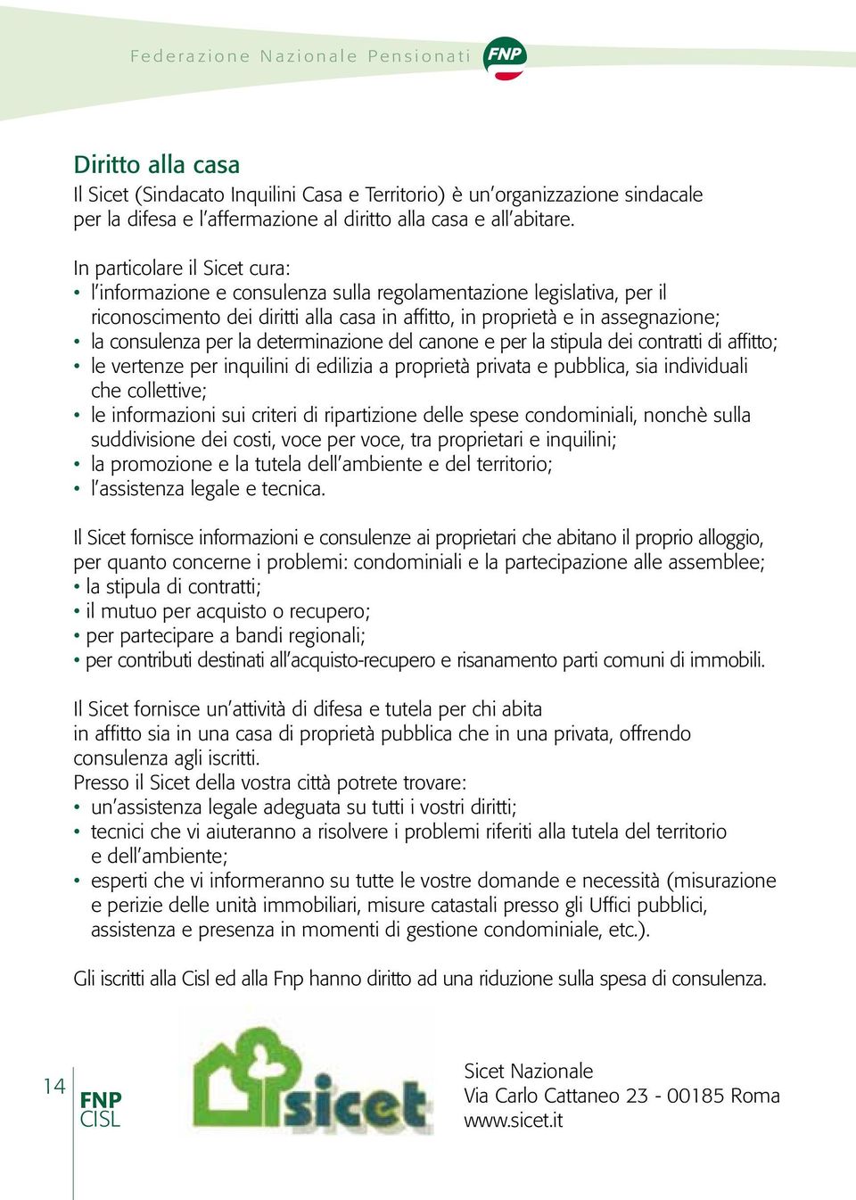 In particolare il Sicet cura: l informazione e consulenza sulla regolamentazione legislativa, per il riconoscimento dei diritti alla casa in affitto, in proprietà e in assegnazione; la consulenza per