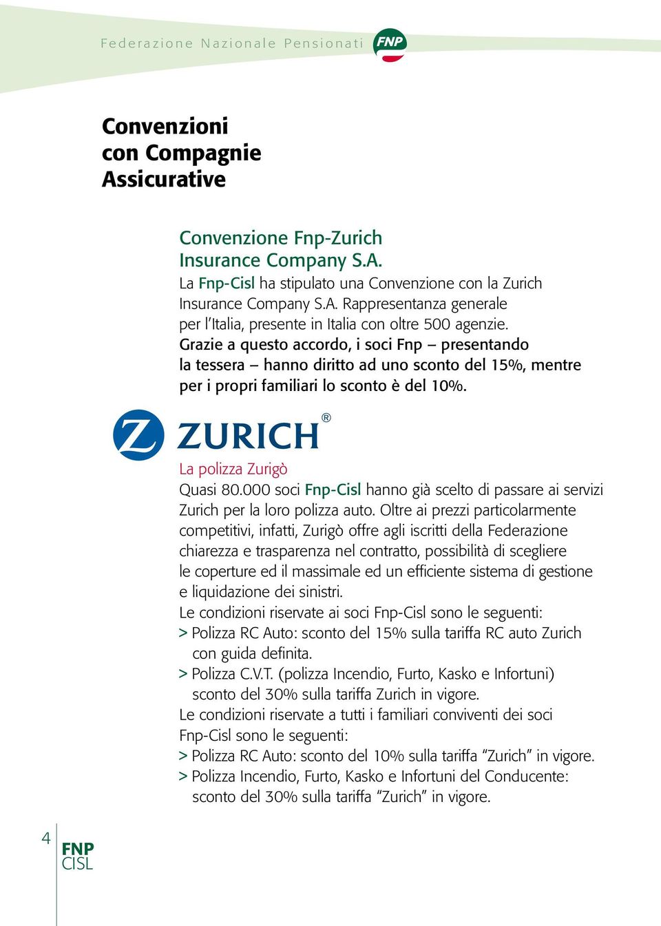 Grazie a questo accordo, i soci Fnp presentando la tessera hanno diritto ad uno sconto del 15%, mentre per i propri familiari lo sconto è del 10%. La polizza Zurigò Quasi 80.