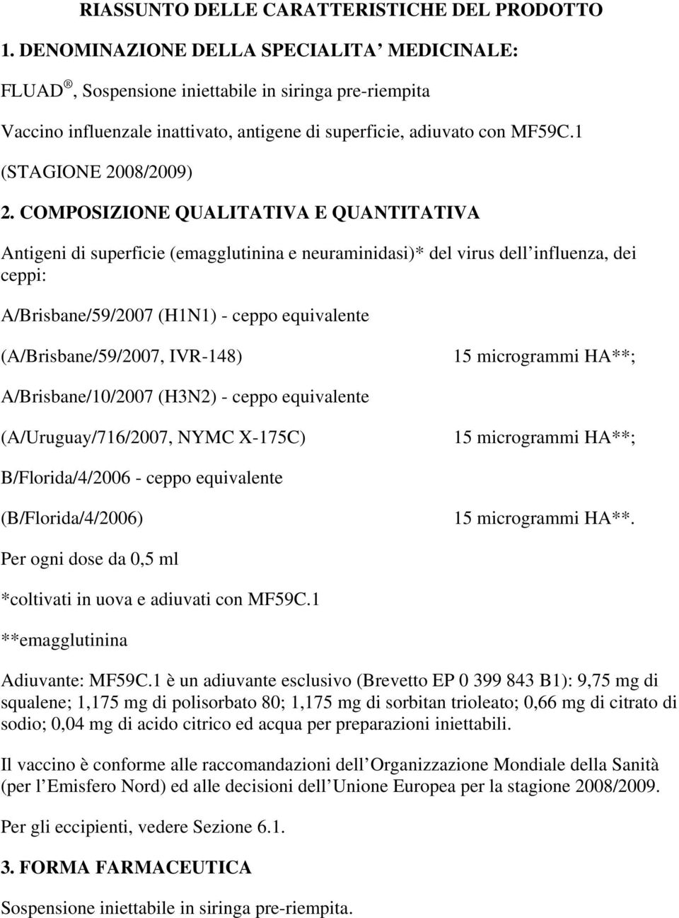 COMPOSIZIONE QUALITATIVA E QUANTITATIVA Antigeni di superficie (emagglutinina e neuraminidasi)* del virus dell influenza, dei ceppi: A/Brisbane/59/2007 (H1N1) - ceppo equivalente (A/Brisbane/59/2007,