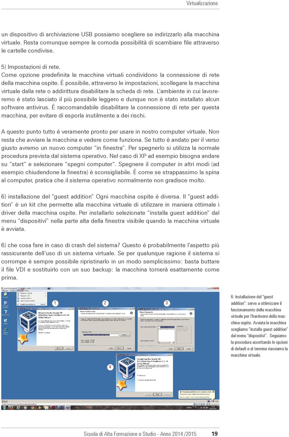 Come opzione predefinita le macchine virtuali condividono la connessione di rete della macchina ospite.