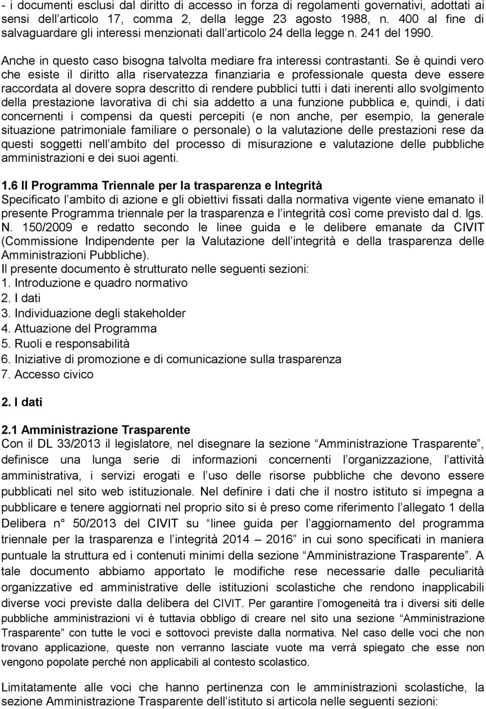 Se è quindi vero che esiste il diritto alla riservatezza finanziaria e professionale questa deve essere raccordata al dovere sopra descritto di rendere pubblici tutti i dati inerenti allo svolgimento