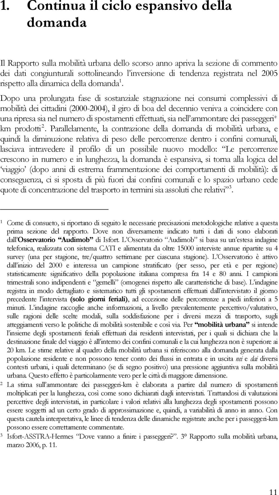 Dopo una prolungata fase di sostanziale stagnazione nei consumi complessivi di mobilità dei cittadini (2000-2004), il giro di boa del decennio veniva a coincidere con una ripresa sia nel numero di