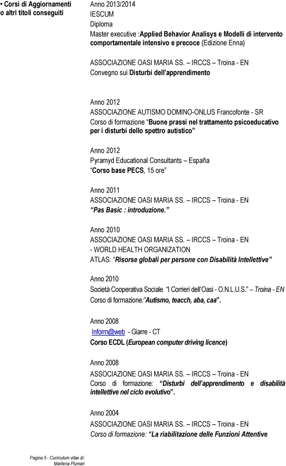 autistico Anno 2012 Pyramyd Educational Consultants España Corso base PECS, 15 ore Anno 2011 Pas Basic : introduzione.