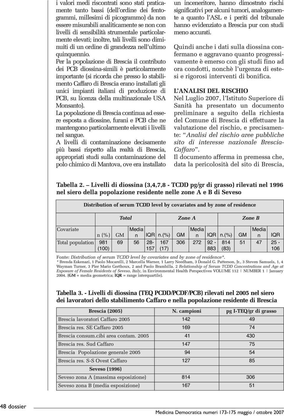 Per la popolazione di Brescia il contributo dei PCB diossina-simili è particolarmente importante (si ricorda che presso lo stabilimento Caffaro di Brescia erano installati gli unici impianti italiani