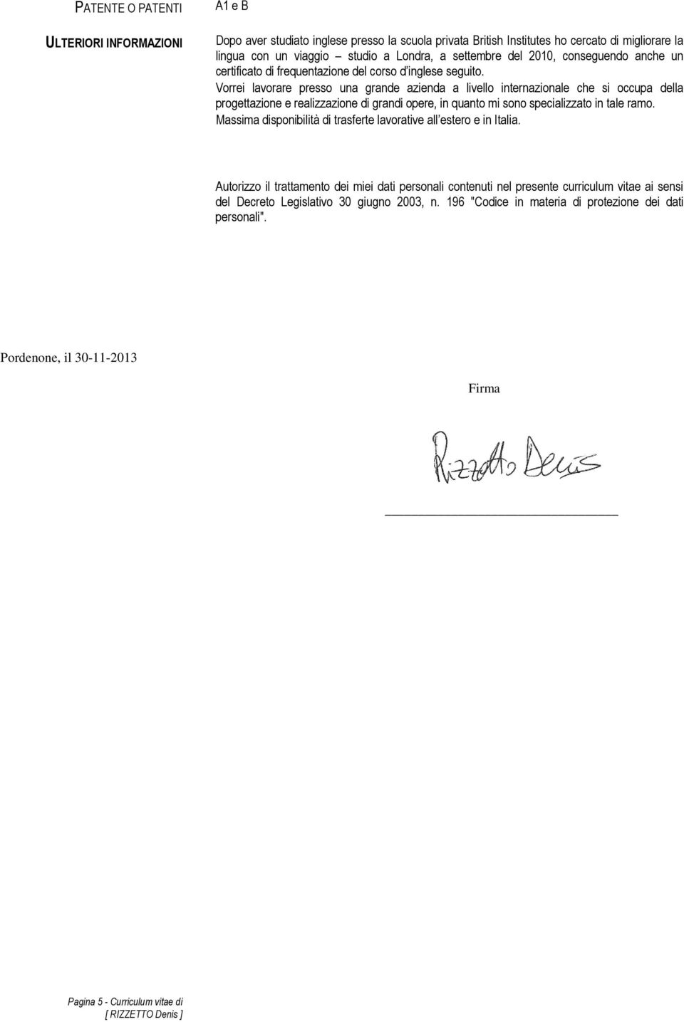 Vorrei lavorare presso una grande azienda a livello internazionale che si occupa della progettazione e realizzazione di grandi opere, in quanto mi sono specializzato in tale ramo.