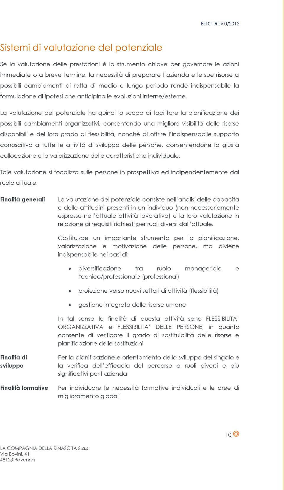 La valutazione del potenziale ha quindi lo scopo di facilitare la pianificazione dei possibili cambiamenti organizzativi, consentendo una migliore visibilità delle risorse disponibili e del loro