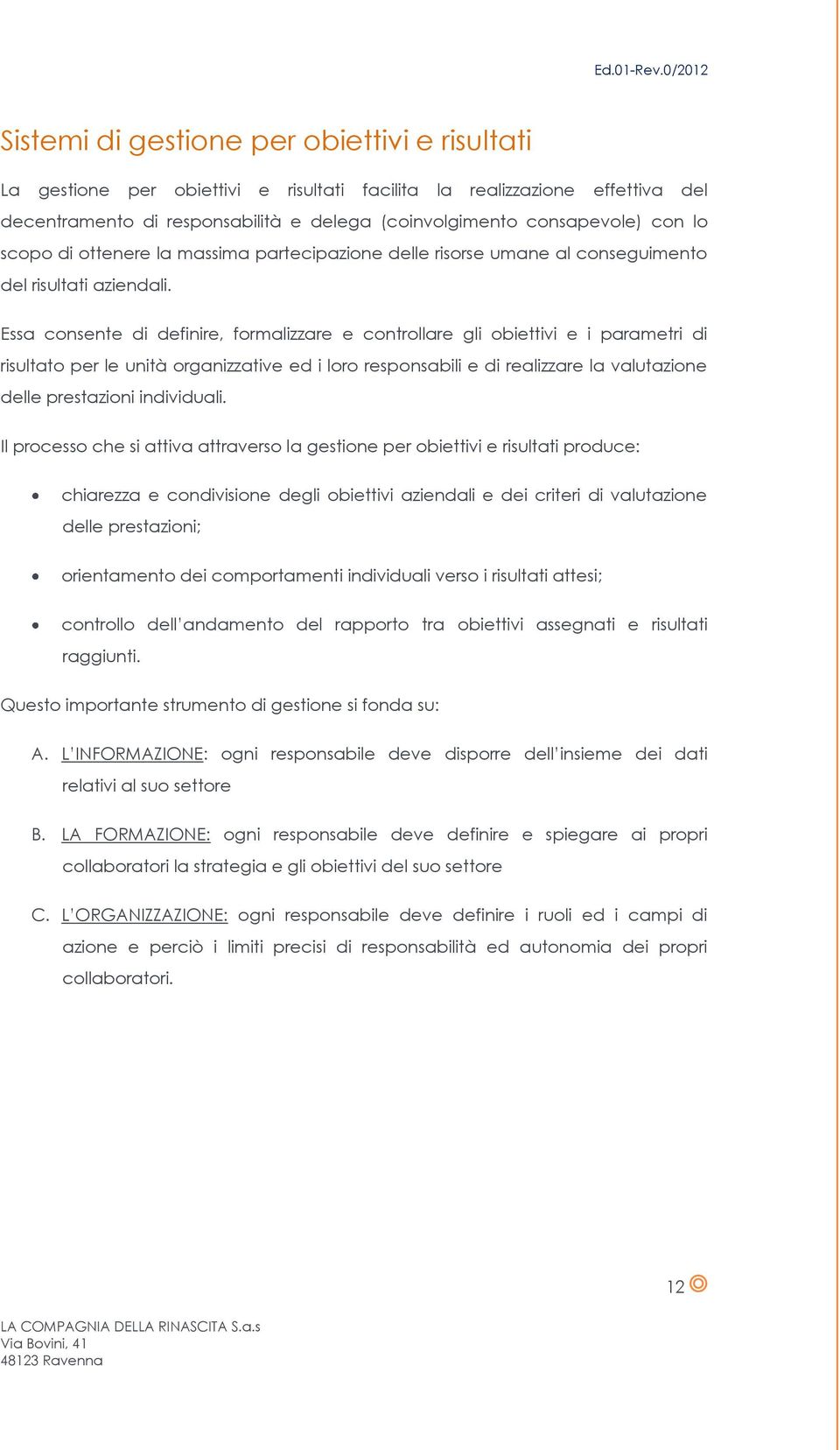 Essa consente di definire, formalizzare e controllare gli obiettivi e i parametri di risultato per le unità organizzative ed i loro responsabili e di realizzare la valutazione delle prestazioni