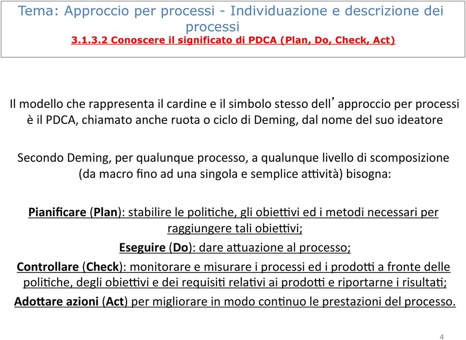 del suo ideatore Secondo Deming, per qualunque processo, a qualunque livello di scomposizione (da macro fino ad una singola e semplice anvità) bisogna: Pianificare (Plan): stabilire le poli7che, gli