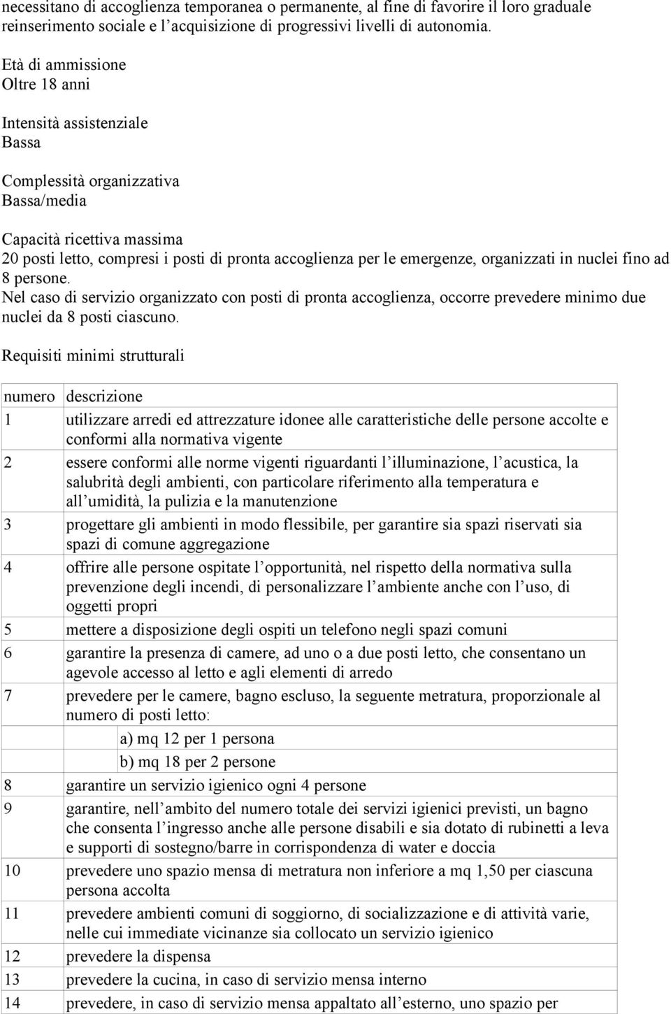 organizzati in nuclei fino ad 8 persone. Nel caso di servizio organizzato con posti di pronta accoglienza, occorre prevedere minimo due nuclei da 8 posti ciascuno.