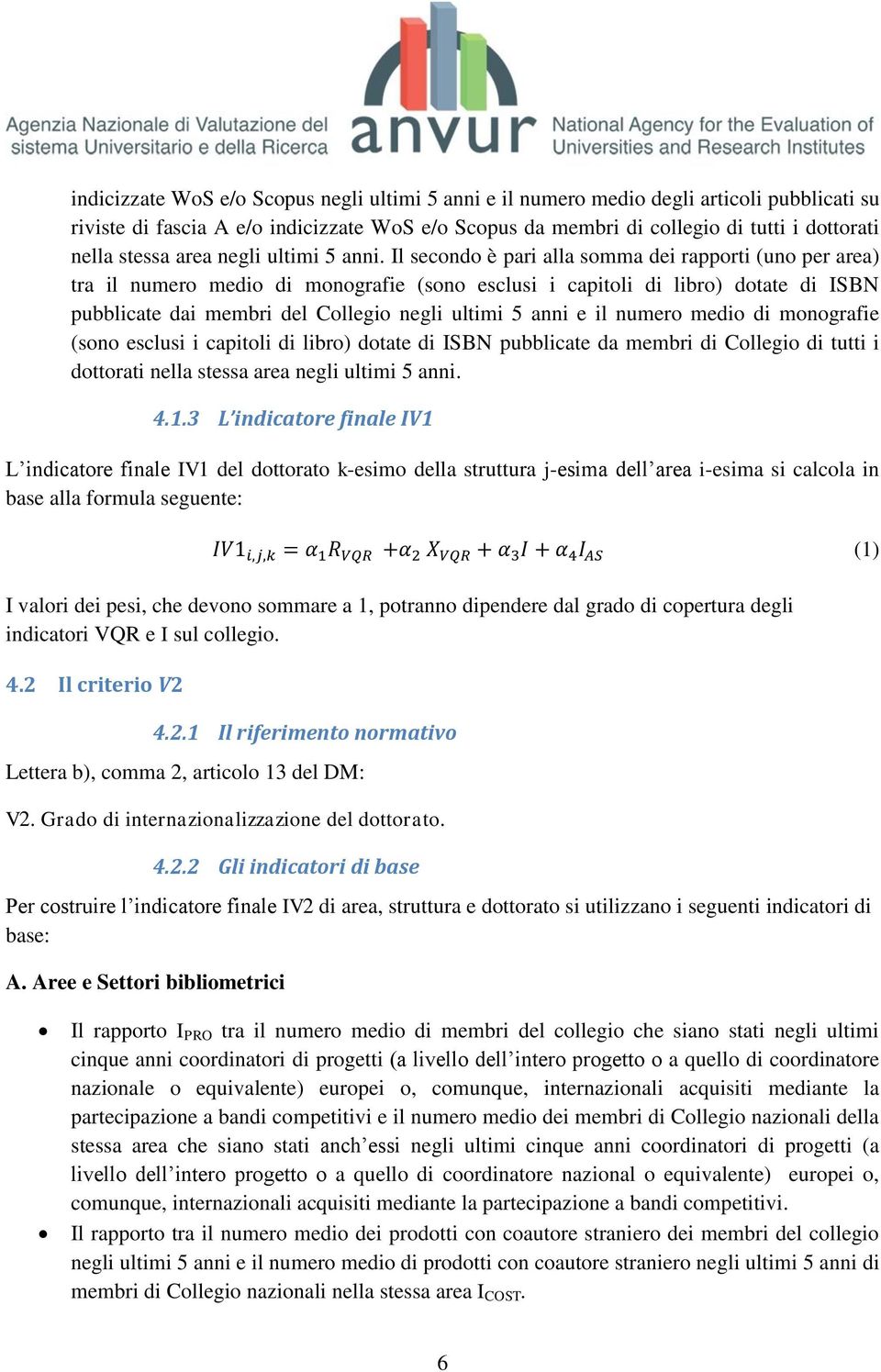 Il secondo è pari alla somma dei rapporti (uno per area) tra il numero medio di monografie (sono esclusi i capitoli di libro) dotate di ISBN pubblicate dai membri del Collegio negli ultimi 5 anni e