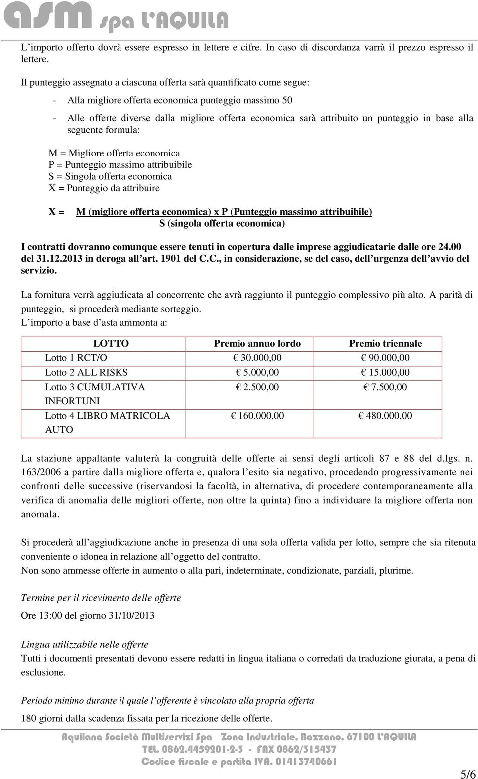 un punteggio in base alla seguente formula: M = Migliore offerta economica P = Punteggio massimo attribuibile S = Singola offerta economica X = Punteggio da attribuire X = M (migliore offerta