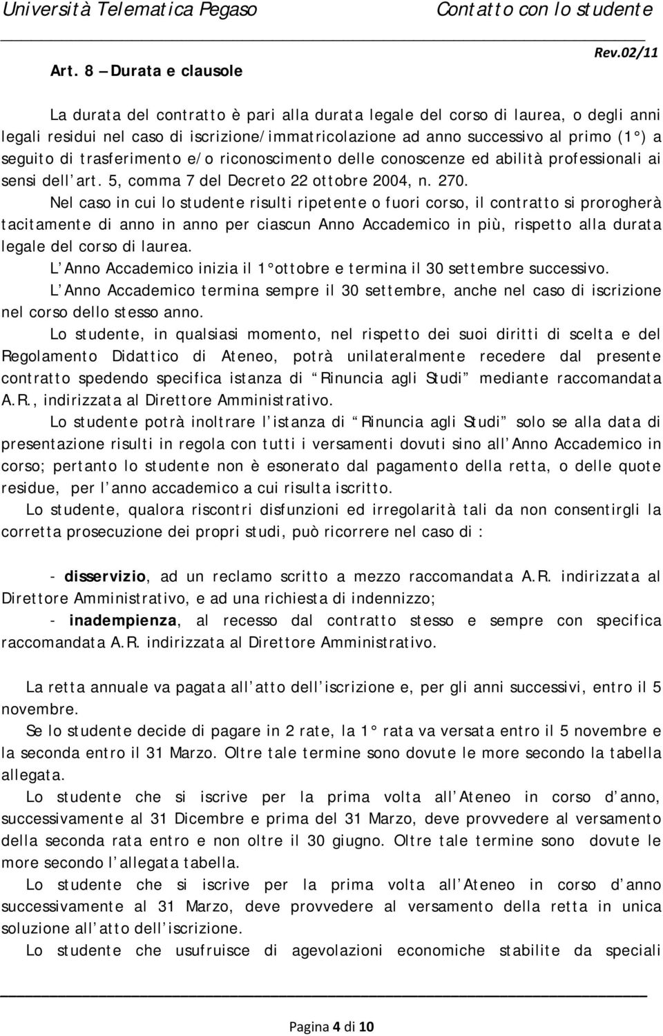 Nel caso in cui lo studente risulti ripetente o fuori corso, il contratto si prorogherà tacitamente di anno in anno per ciascun Anno Accademico in più, rispetto alla durata legale del corso di laurea.