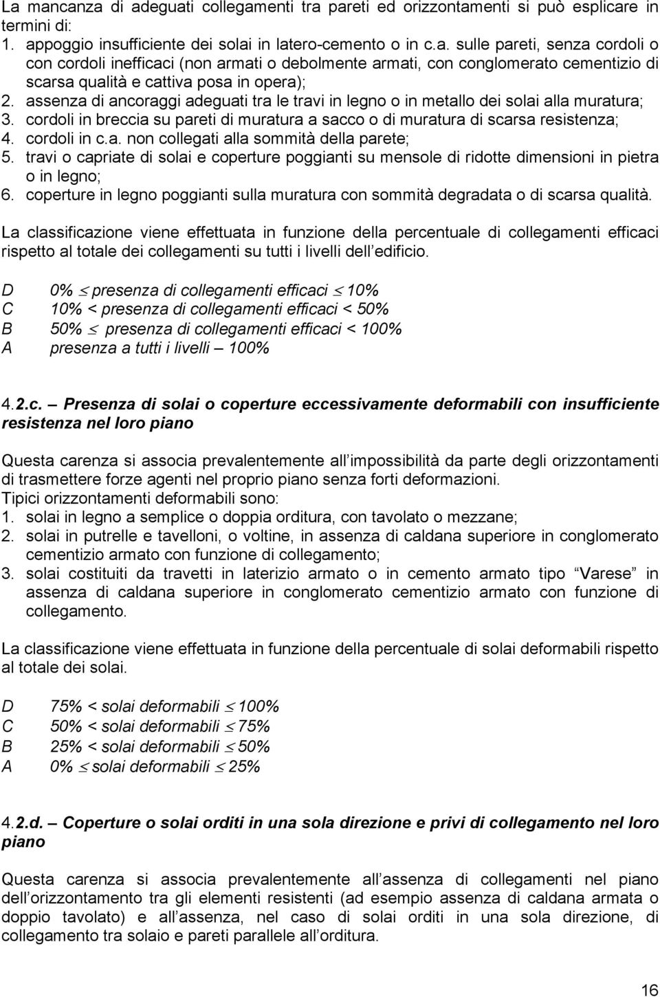 travi o capriate di solai e coperture poggianti su mensole di ridotte dimensioni in pietra o in legno; 6. coperture in legno poggianti sulla muratura con sommità degradata o di scarsa qualità.