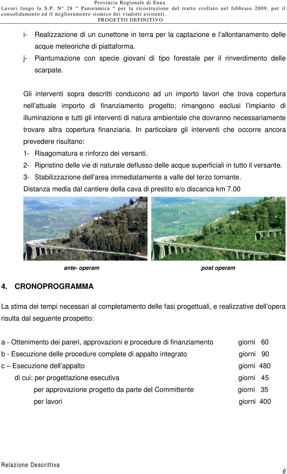 Gli interventi sopra descritti conducono ad un importo lavori che trova copertura nell attuale importo di finanziamento progetto; rimangono esclusi l impianto di illuminazione e tutti gli interventi