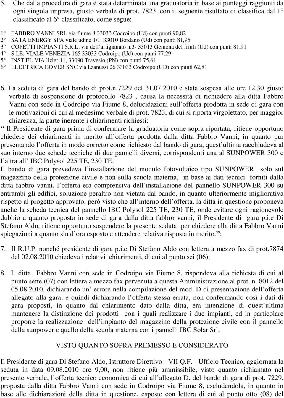 33010 Bordano (Ud) con punti 81,95 3 COPETTI IMPIANTI S.R.L. via dell artigianato n.3-33013 Gemona del friuli (Ud) con punti 81,91 4 S.I.E. VIALE VENEZIA 165 33033 Codroipo (Ud) con punti 77.