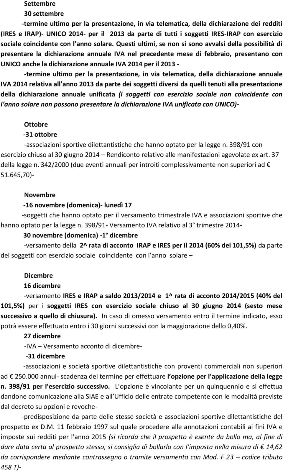 Questi ultimi, se non si sono avvalsi della possibilità di presentare la dichiarazione annuale IVA nel precedente mese di febbraio, presentano con UNICO anche la dichiarazione annuale IVA 2014 per il