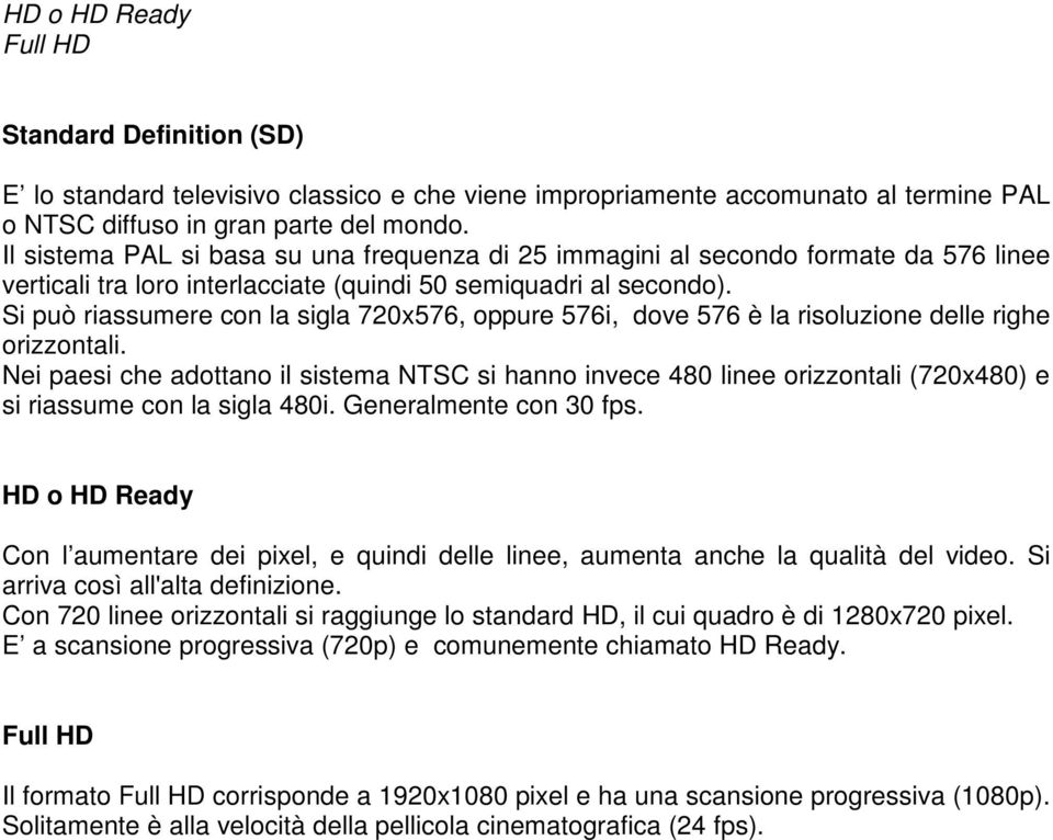 Si può riassumere con la sigla 720x576, oppure 576i, dove 576 è la risoluzione delle righe orizzontali.