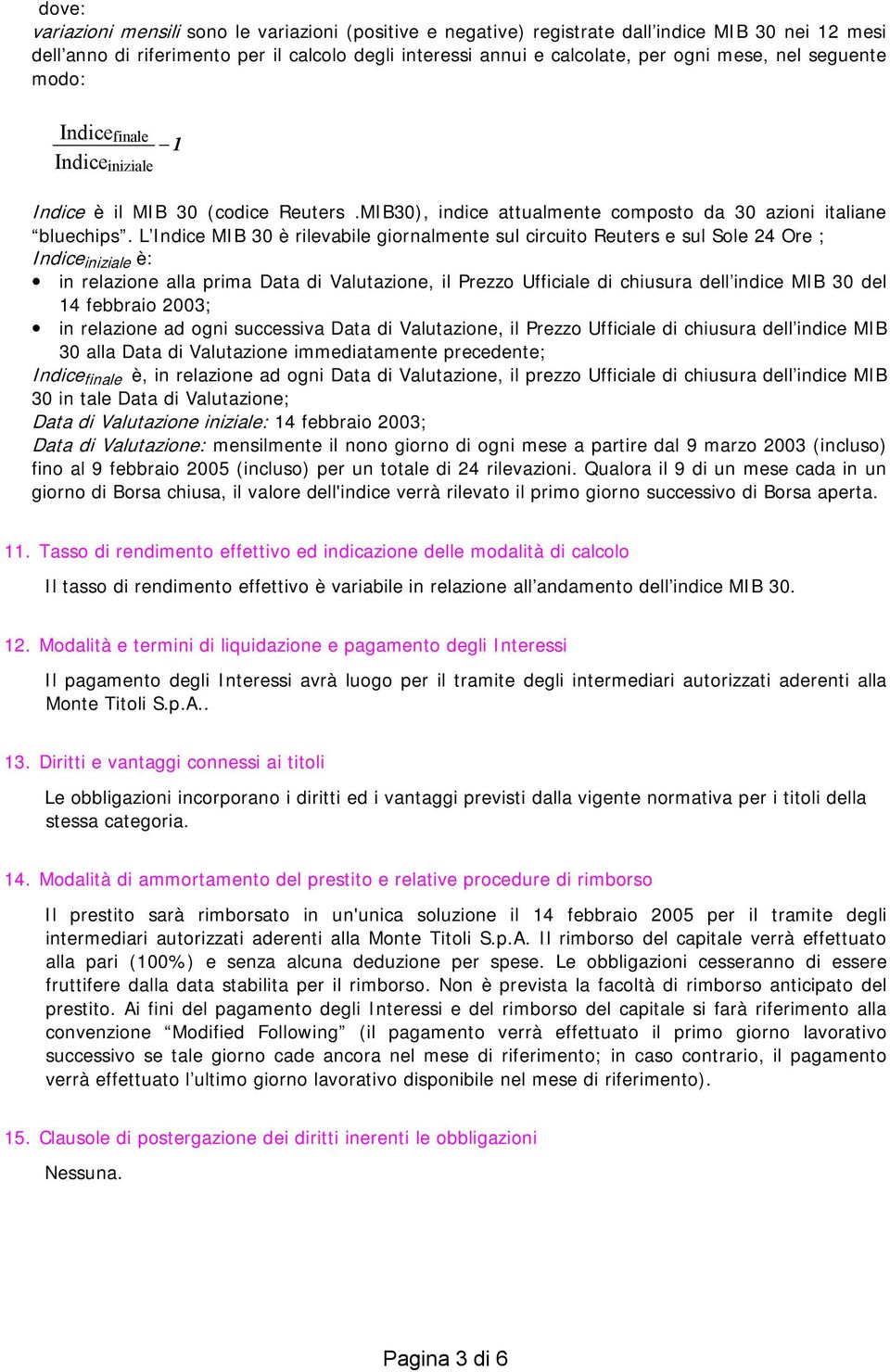 L Indice MIB 30 è rilevabile giornalmente sul circuito Reuters e sul Sole 24 Ore ; Indice iniziale è: in relazione alla prima Data di Valutazione, il Prezzo Ufficiale di chiusura dell indice MIB 30