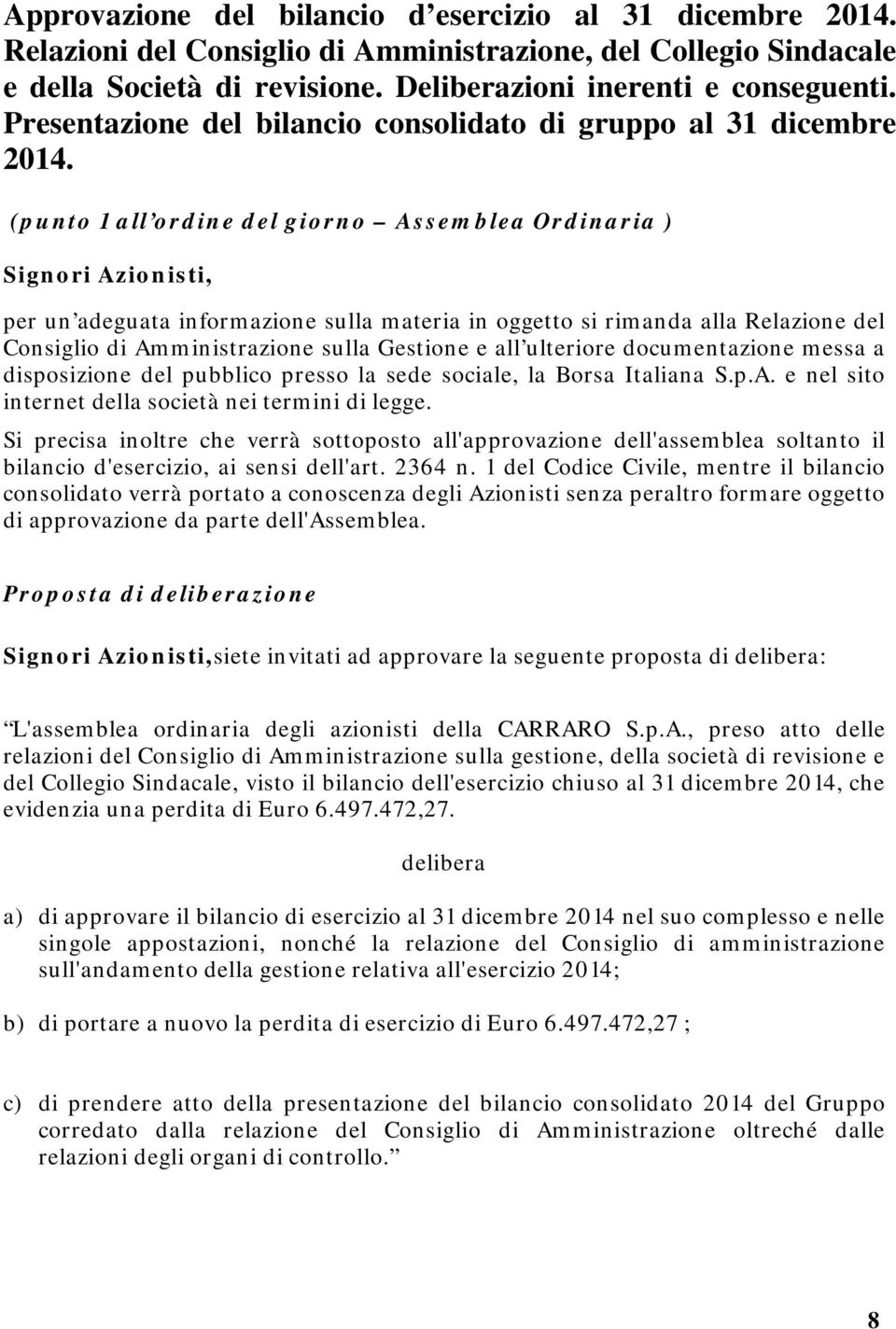 (punto 1 all ordine del giorno Assemblea Ordinaria ) Signori Azionisti, per un adeguata informazione sulla materia in oggetto si rimanda alla Relazione del Consiglio di Amministrazione sulla Gestione