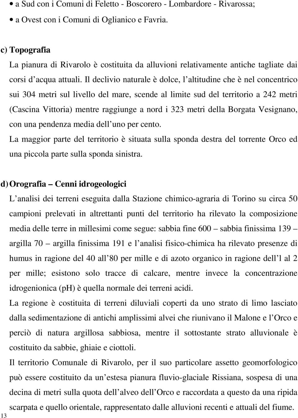 Il declivio naturale è dolce, l altitudine che è nel concentrico sui 304 metri sul livello del mare, scende al limite sud del territorio a 242 metri (Cascina Vittoria) mentre raggiunge a nord i 323