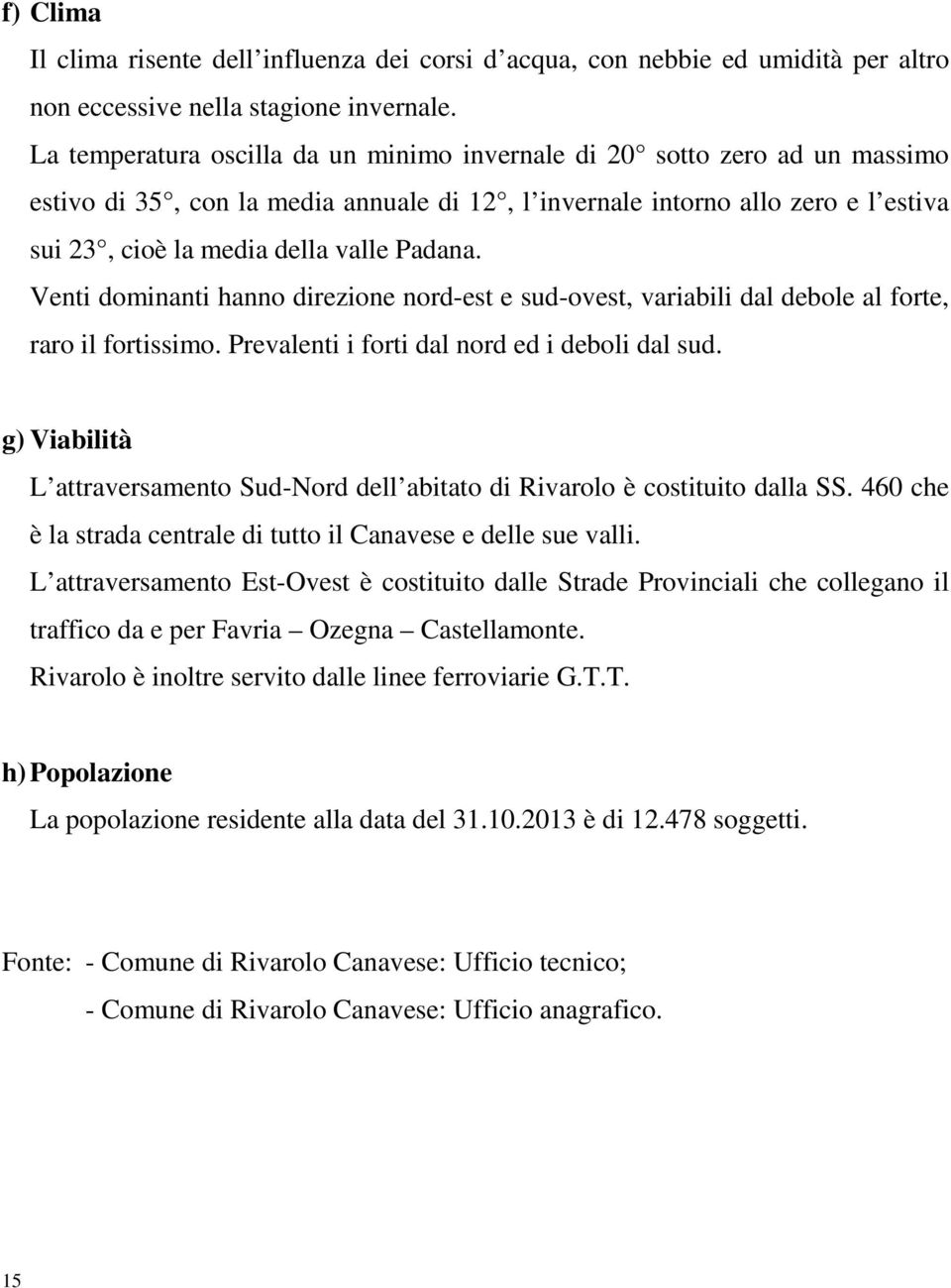 Padana. Venti dominanti hanno direzione nord-est e sud-ovest, variabili dal debole al forte, raro il fortissimo. Prevalenti i forti dal nord ed i deboli dal sud.