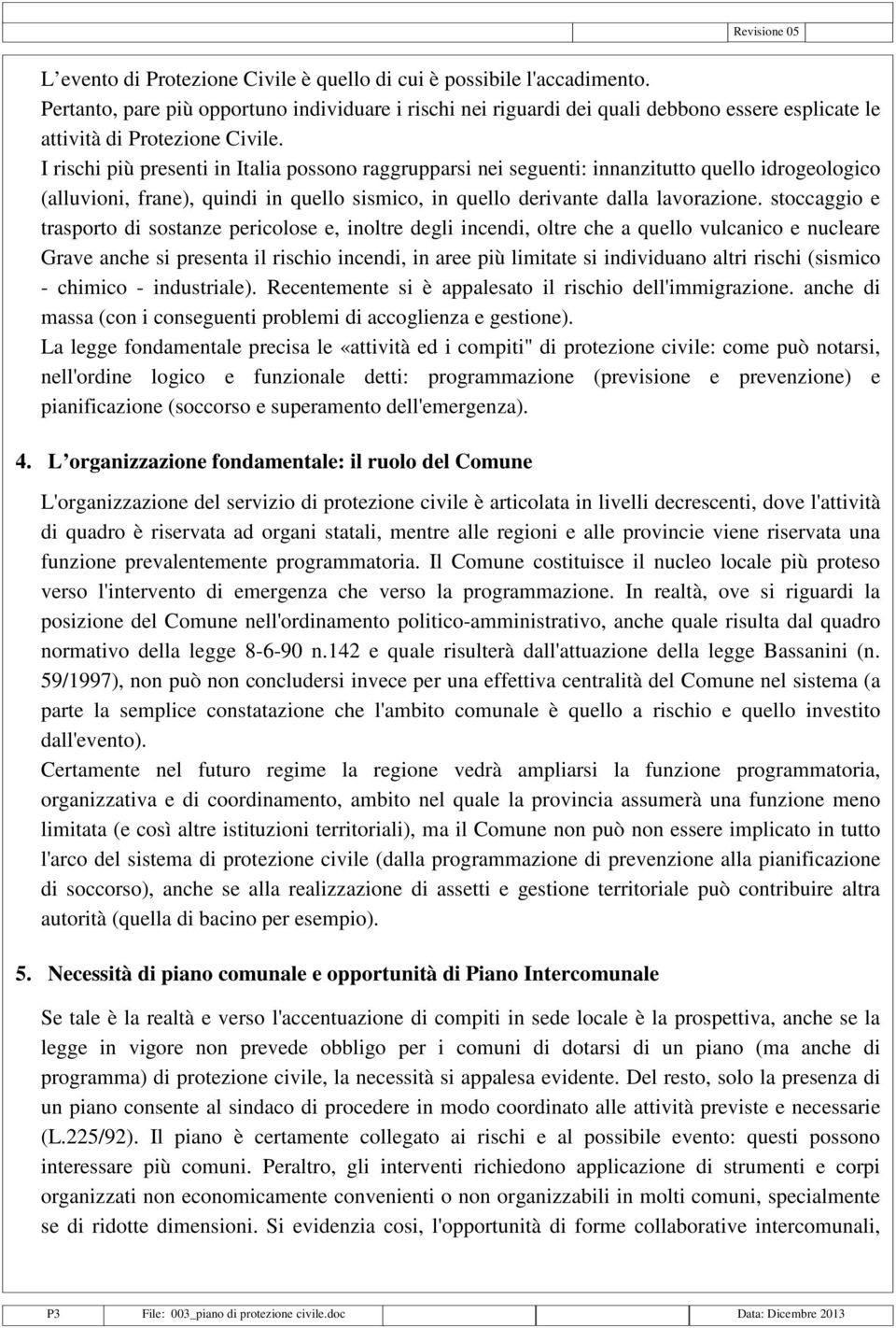 I rischi più presenti in Italia possono raggrupparsi nei seguenti: innanzitutto quello idrogeologico (alluvioni, frane), quindi in quello sismico, in quello derivante dalla lavorazione.