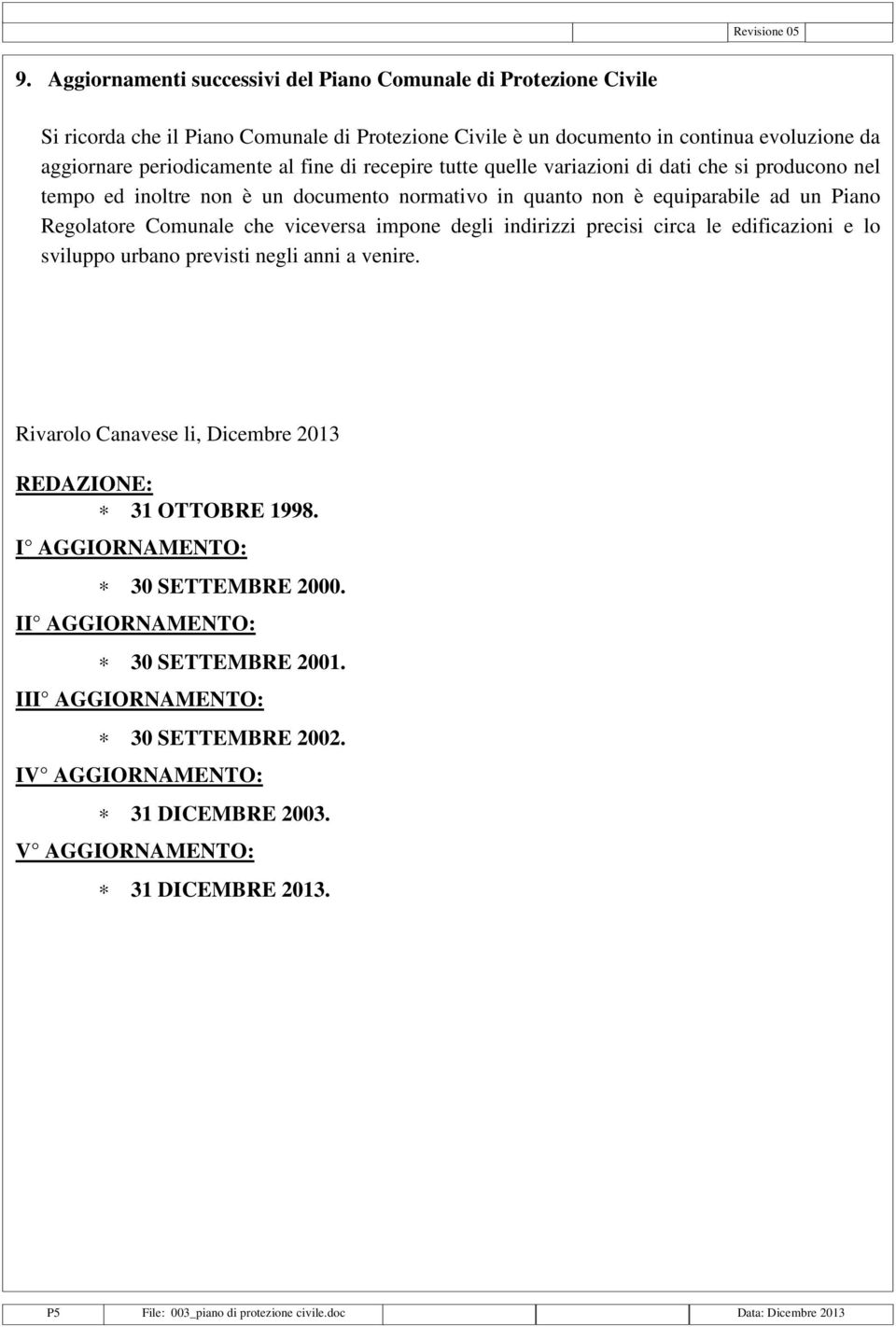 recepire tutte quelle variazioni di dati che si producono nel tempo ed inoltre non è un documento normativo in quanto non è equiparabile ad un Piano Regolatore Comunale che viceversa impone degli