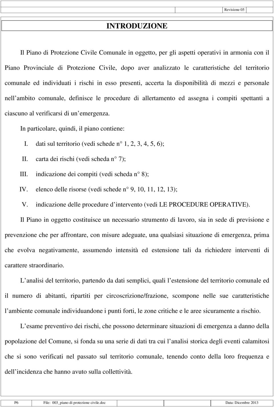 i compiti spettanti a ciascuno al verificarsi di un emergenza. In particolare, quindi, il piano contiene: I. dati sul territorio (vedi schede n 1, 2, 3, 4, 5, 6); II.