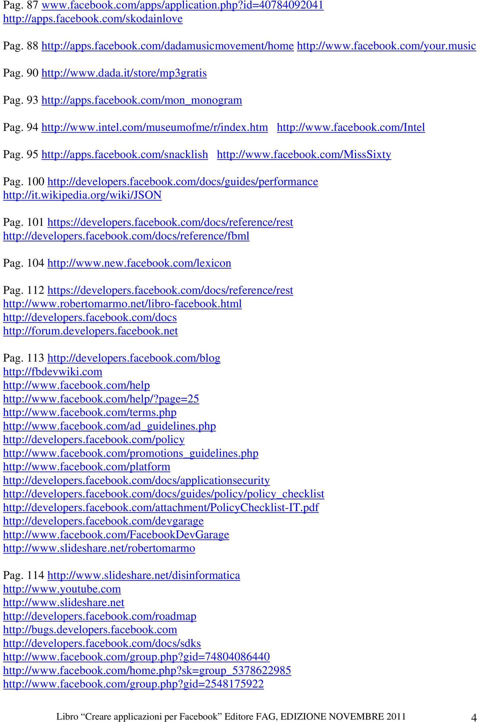 facebook.com/misssixty Pag. 100 http://developers.facebook.com/docs/guides/performance http://it.wikipedia.org/wiki/json Pag. 101 https://developers.facebook.com/docs/reference/rest http://developers.