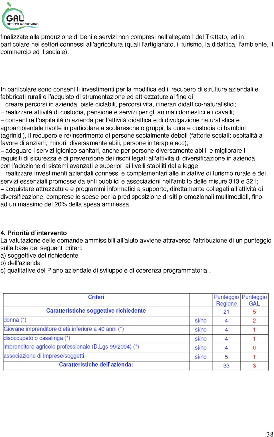 In particolare sono consentiti investimenti per la modifica ed il recupero di strutture aziendali e fabbricati rurali e l acquisto di strumentazione ed attrezzature al fine di: creare percorsi in