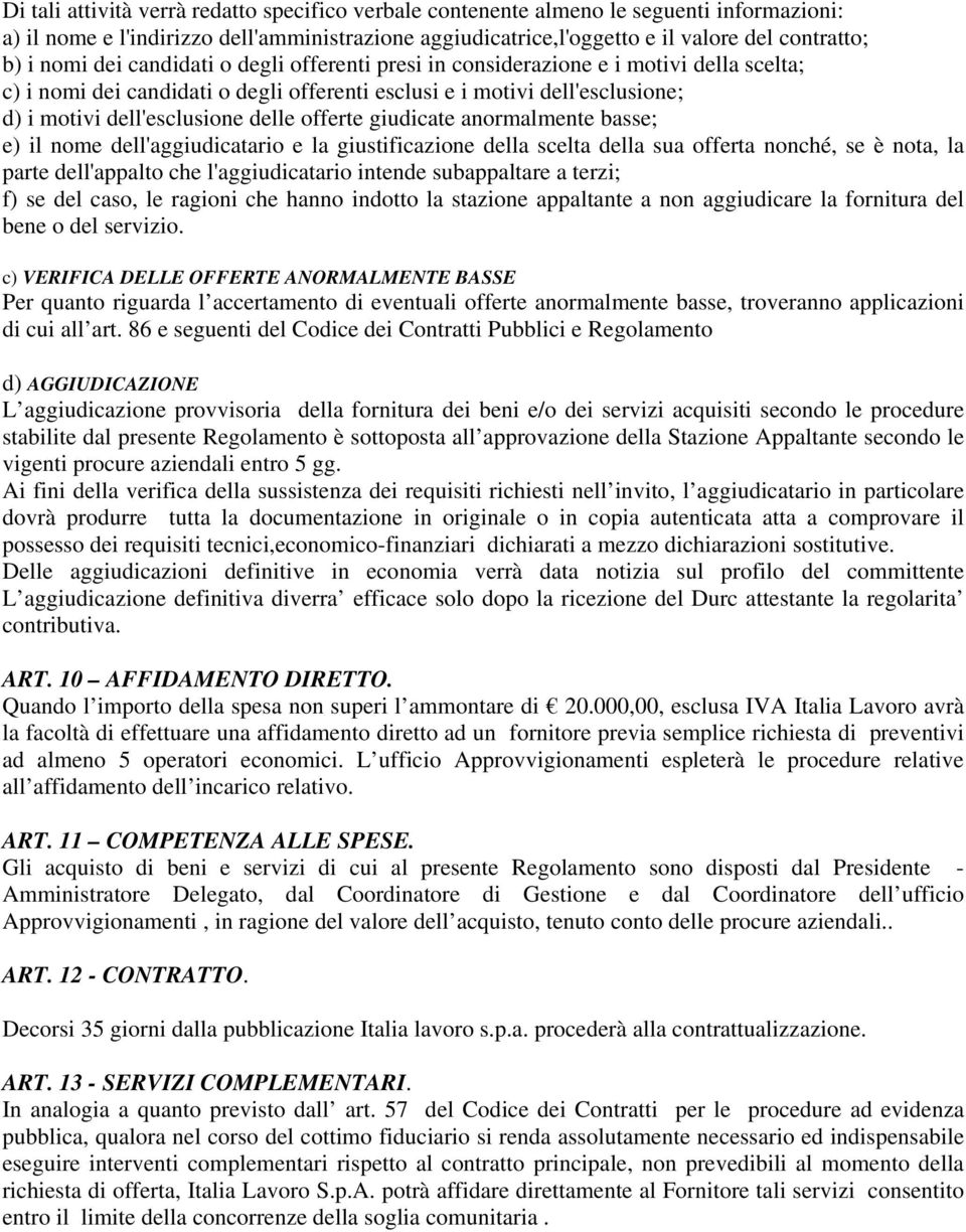 offerte giudicate anormalmente basse; e) il nome dell'aggiudicatario e la giustificazione della scelta della sua offerta nonché, se è nota, la parte dell'appalto che l'aggiudicatario intende