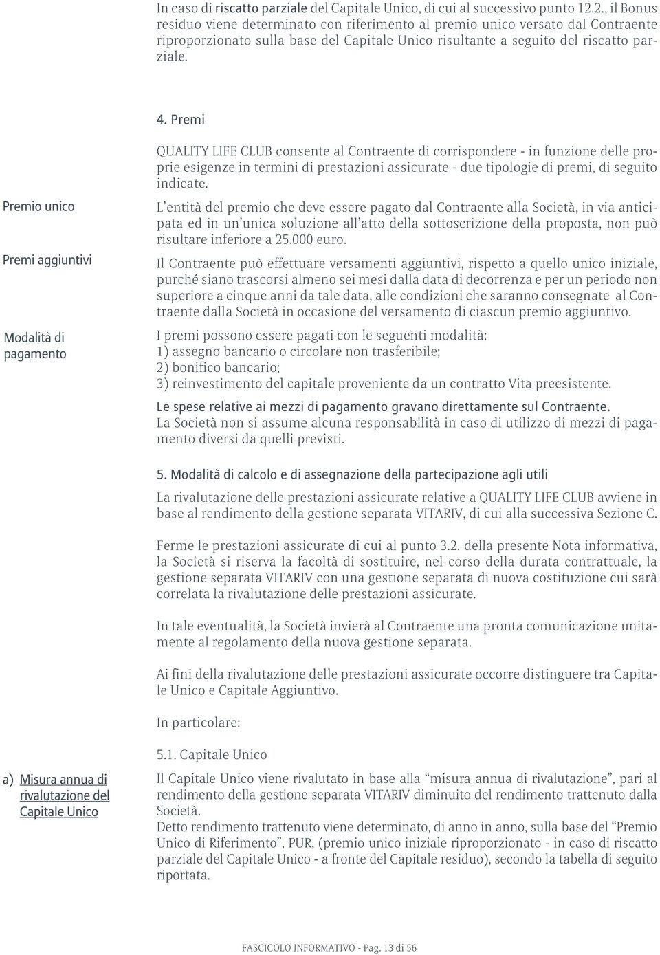 Premi QUALITY LIFE CLUB consente al Contraente di corrispondere - in funzione delle proprie esigenze in termini di prestazioni assicurate - due tipologie di premi, di seguito indicate.