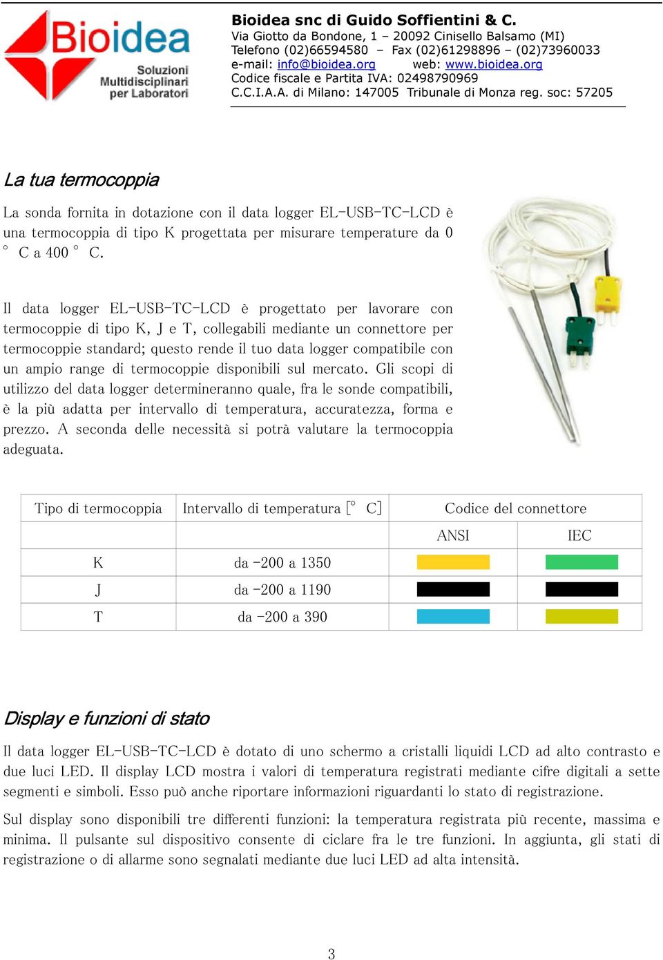soc: 57205 La tua termocoppia La sonda fornita in dotazione con il data logger EL-USB-TC-LCD è una termocoppia di tipo K progettata per misurare temperature da 0 C a 400 C.