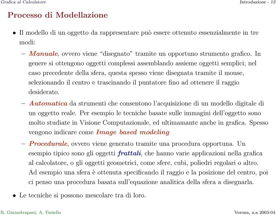 In genere si ottengono oggetti complessi assemblando assieme oggetti semplici; nel caso precedente della sfera, questa spesso viene disegnata tramite il mouse, selezionando il centro e trascinando il