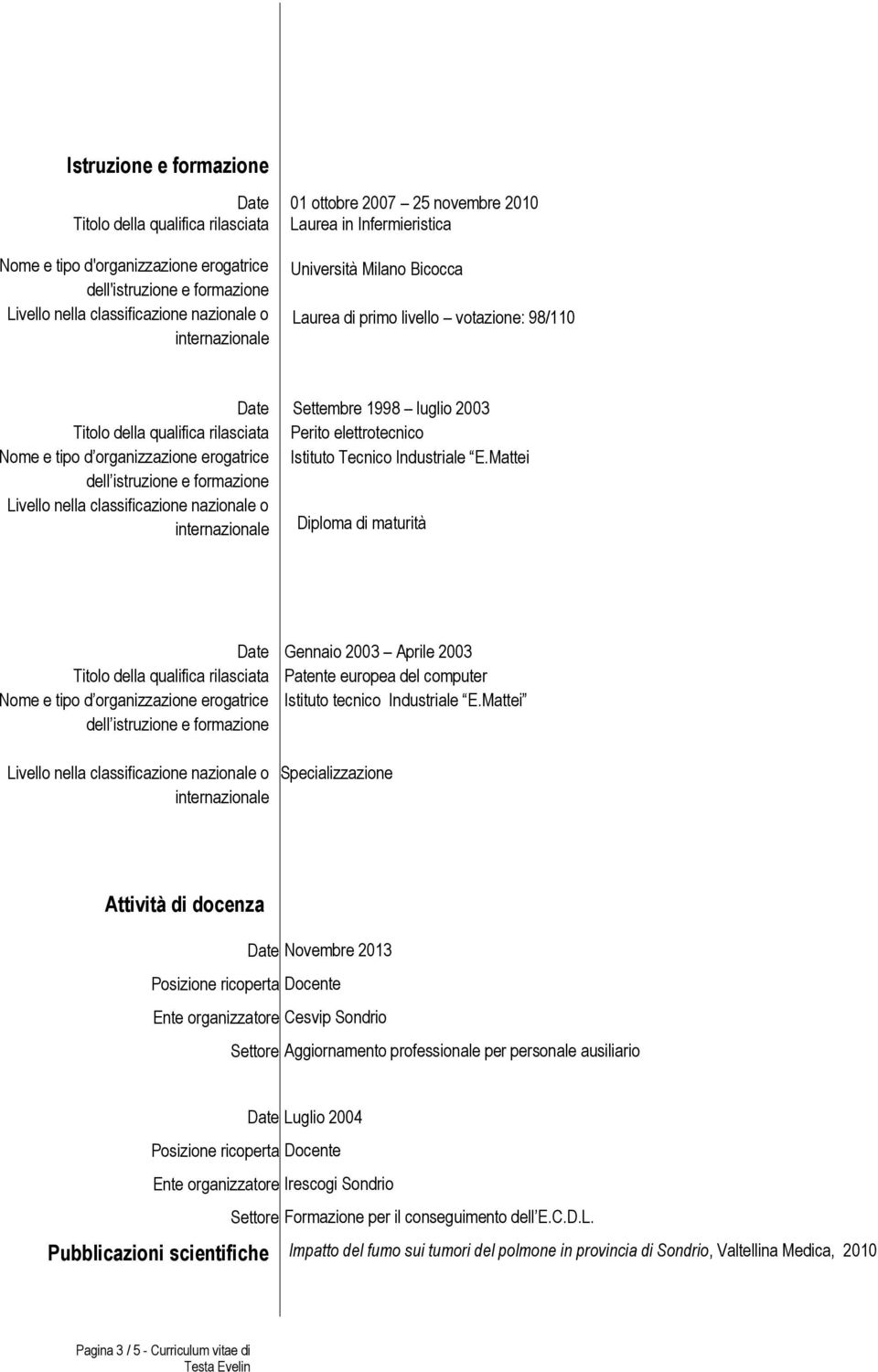 Mattei Diploma di maturità Nome e tipo d organizzazione erogatrice dell istruzione e formazione Gennaio 2003 Aprile 2003 Patente europea del computer Istituto tecnico Industriale E.